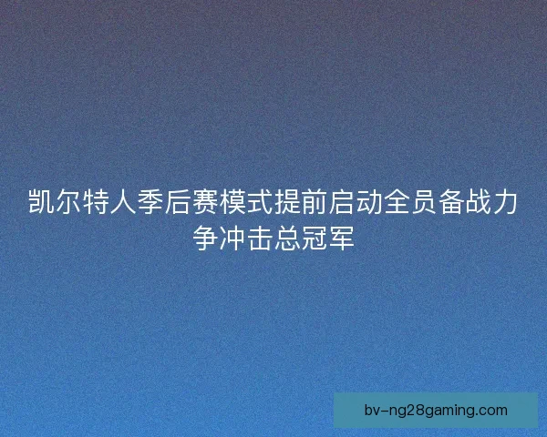 凯尔特人季后赛模式提前启动全员备战力争冲击总冠军